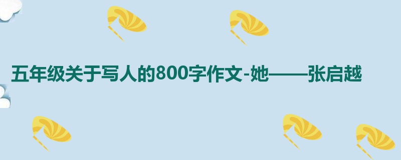 五年级关于写人的800字作文-她——张启越