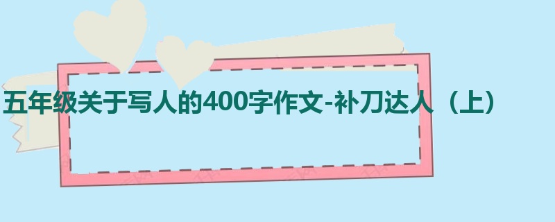 五年级关于写人的400字作文-补刀达人(上)