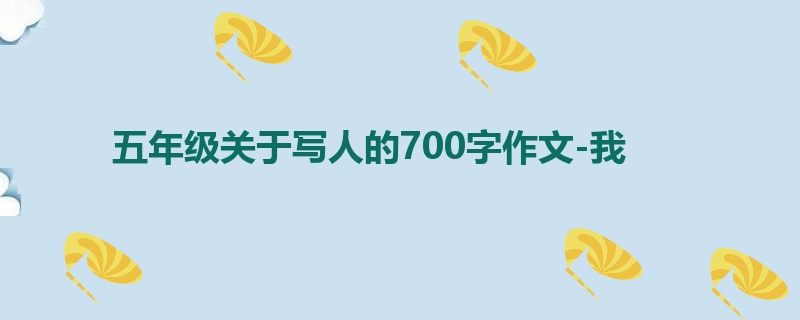五年级关于写人的700字作文-我