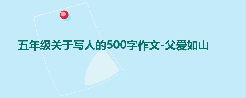 五年级关于写人的500字作文-父爱如山