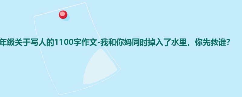 五年级关于写人的1100字作文-我和你妈同时掉入了水里,你先救谁?