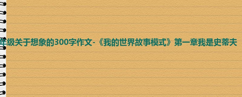五年级关于想象的300字作文-《我的世界故事模式》第一章我是史蒂夫