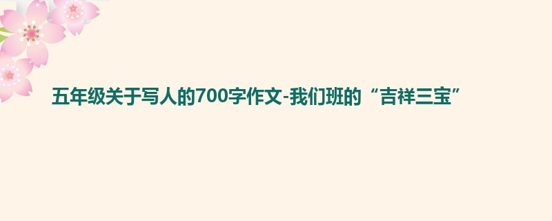 五年级关于写人的700字作文-我们班的“吉祥三宝”