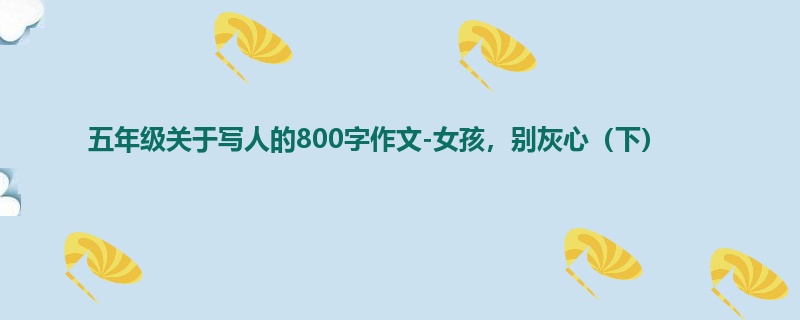 五年级关于写人的800字作文-女孩,别灰心(下)