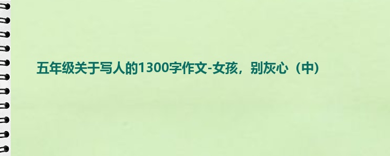 五年级关于写人的1300字作文-女孩,别灰心(中)