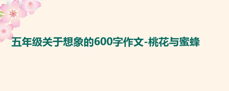 五年级关于想象的600字作文-桃花与蜜蜂