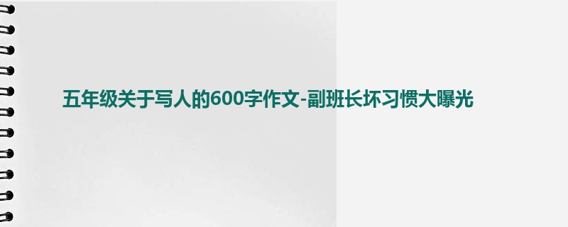 五年级关于写人的600字作文-副班长坏习惯大曝光