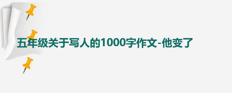 五年级关于写人的1000字作文-他变了