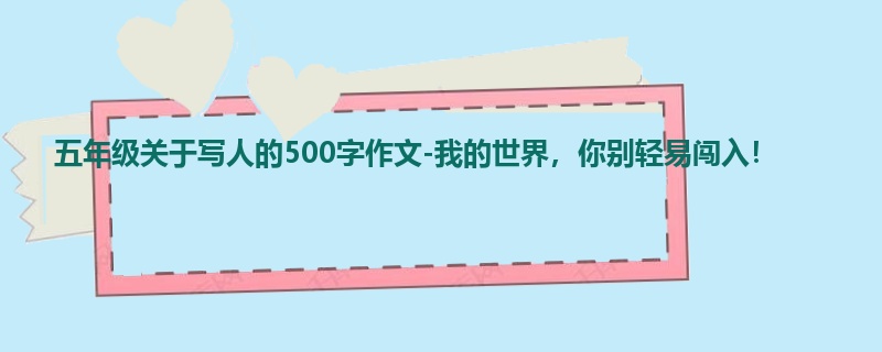 五年级关于写人的500字作文-我的世界，你别轻易闯入！