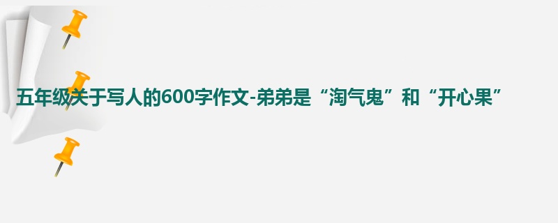 五年级关于写人的600字作文-弟弟是“淘气鬼”和“开心果”