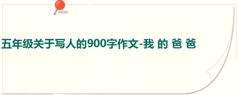 五年级关于写人的900字作文-我 的 爸 爸