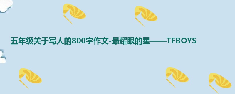 五年级关于写人的800字作文-最耀眼的星——TFBOYS