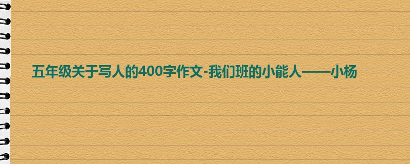 五年级关于写人的400字作文-我们班的小能人——小杨