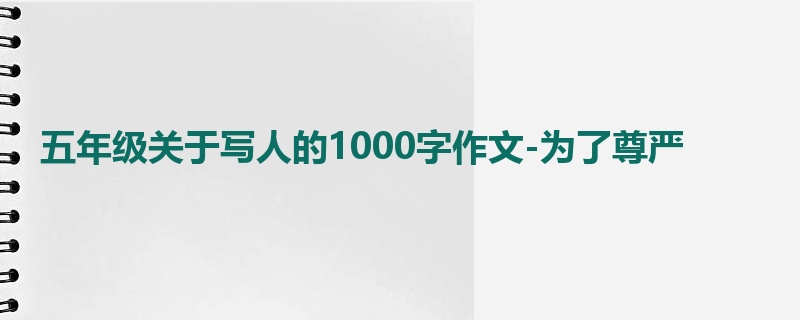 五年级关于写人的1000字作文-为了尊严