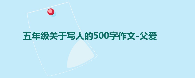 五年级关于写人的500字作文-父爱