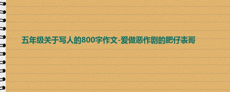 五年级关于写人的800字作文-爱做恶作剧的肥仔表哥