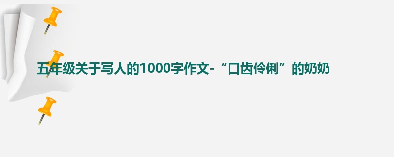 五年级关于写人的1000字作文-“口齿伶俐”的奶奶