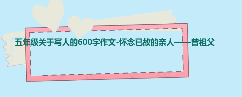 五年级关于写人的600字作文-怀念已故的亲人——曾祖父