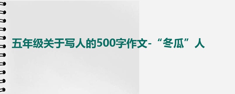 五年级关于写人的500字作文-“冬瓜”人