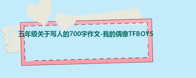 五年级关于写人的700字作文-我的偶像TFBOYS