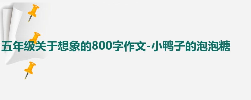 五年级关于想象的800字作文-小鸭子的泡泡糖