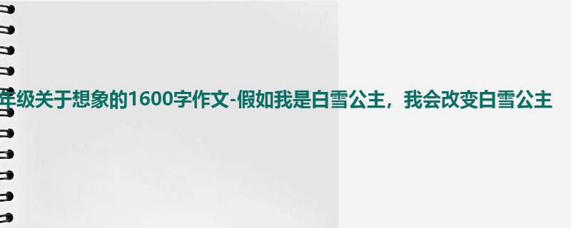 五年级关于想象的1600字作文-假如我是白雪公主,我会改变白雪公主