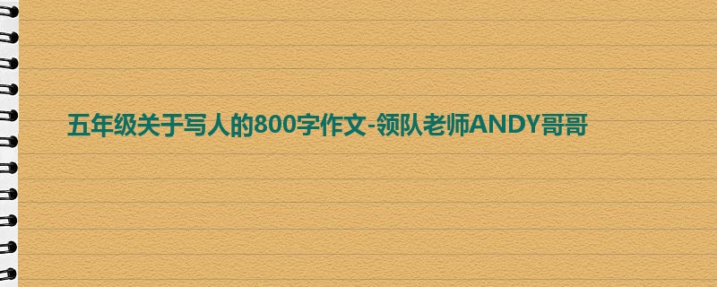 五年级关于写人的800字作文-领队老师ANDY哥哥