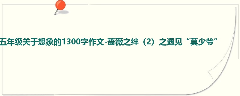 五年级关于想象的1300字作文-蔷薇之绊(2)之遇见“莫少爷”