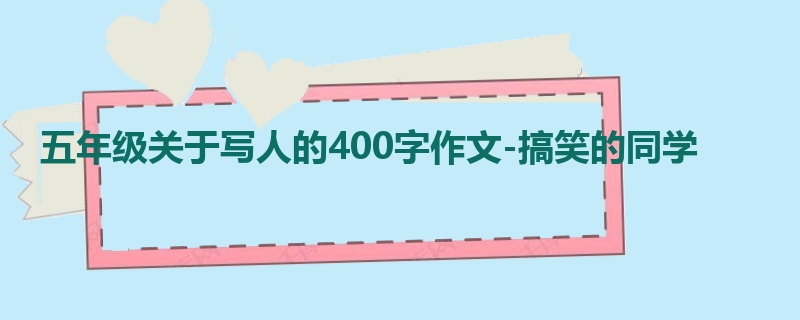 五年级关于写人的400字作文-搞笑的同学