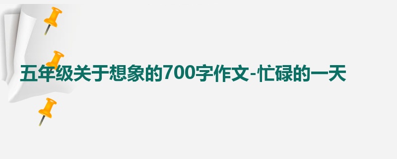 五年级关于想象的700字作文-忙碌的一天