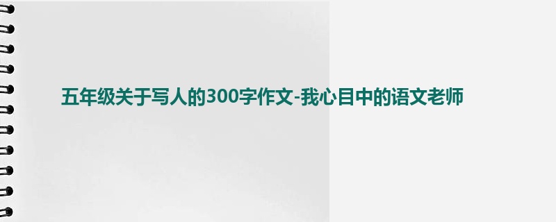 五年级关于写人的300字作文-我心目中的语文老师