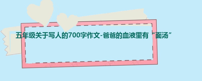 五年级关于写人的700字作文-爸爸的血液里有“面汤”