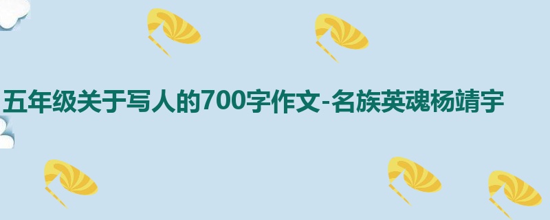 五年级关于写人的700字作文-名族英魂杨靖宇