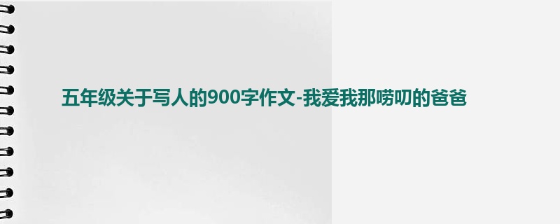 五年级关于写人的900字作文-我爱我那唠叨的爸爸