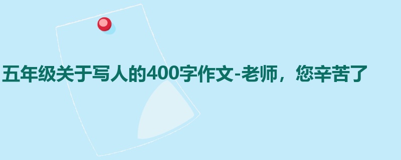 五年级关于写人的400字作文-老师,您辛苦了