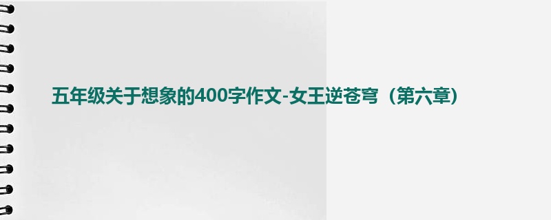 五年级关于想象的400字作文-女王逆苍穹(第六章)
