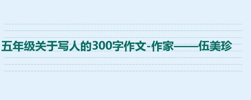 五年级关于写人的300字作文-作家——伍美珍