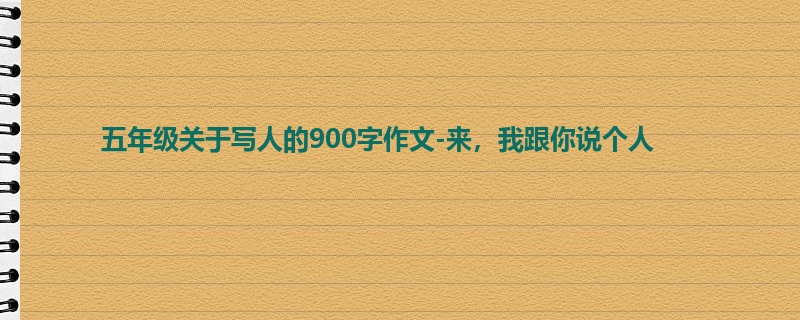 五年级关于写人的900字作文-来,我跟你说个人