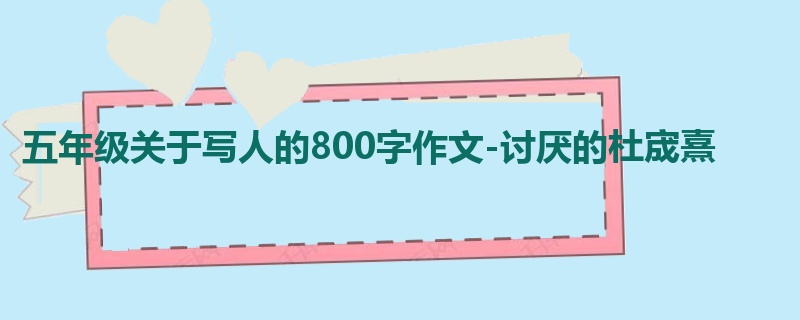 五年级关于写人的800字作文-讨厌的杜宬熹
