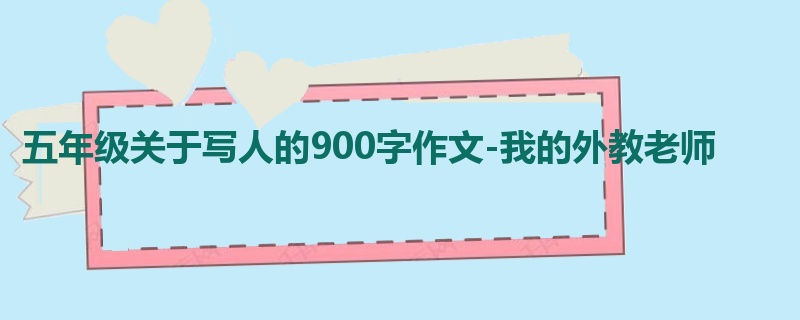 五年级关于写人的900字作文-我的外教老师
