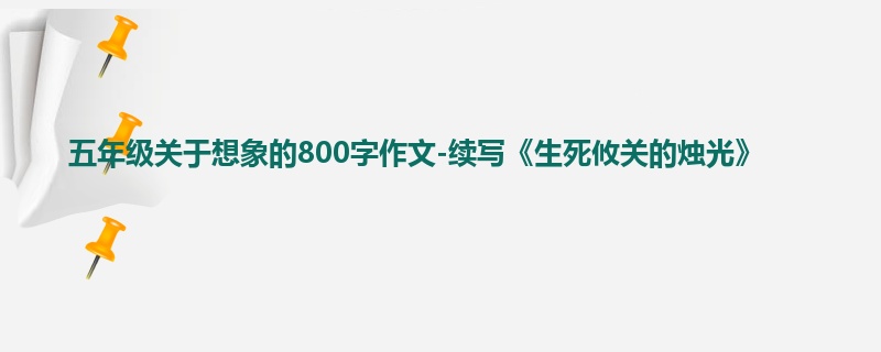 五年级关于想象的800字作文-续写《生死攸关的烛光》