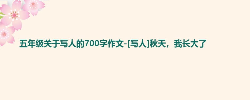 五年级关于写人的700字作文-[写人]秋天，我长大了