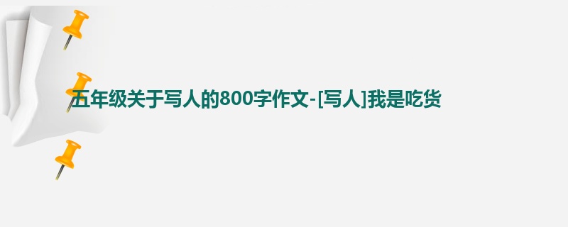 五年级关于写人的800字作文-[写人]我是吃货