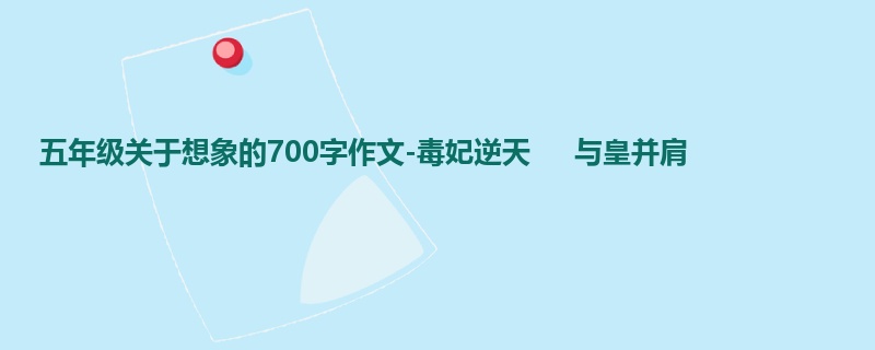 五年级关于想象的700字作文-毒妃逆天 与皇并肩