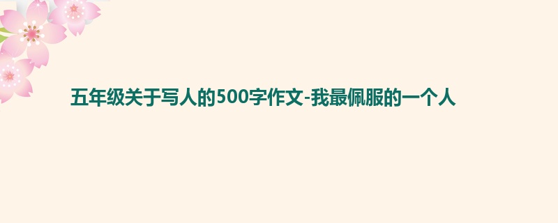 五年级关于写人的500字作文-我最佩服的一个人