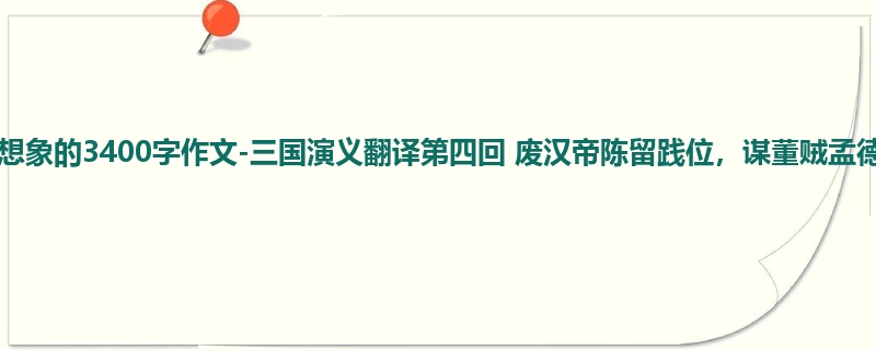 五年级关于想象的3400字作文-三国演义翻译第四回 废汉帝陈留践位,谋董贼孟德献刀