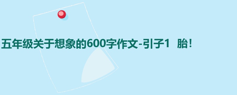 五年级关于想象的600字作文-引子1 胎!