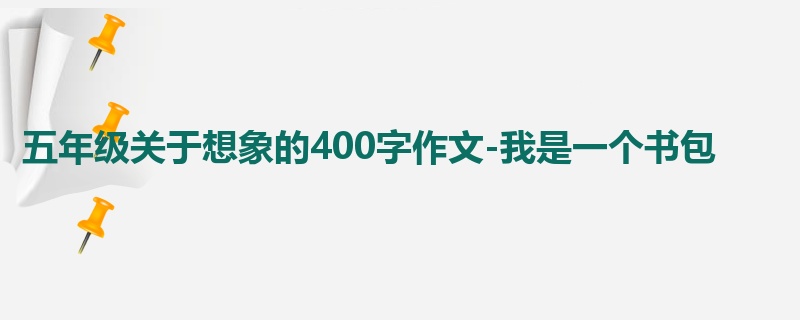 五年级关于想象的400字作文-我是一个书包