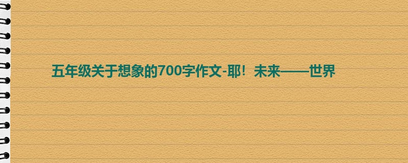 五年级关于想象的700字作文-耶!未来——世界