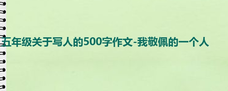 五年级关于写人的500字作文-我敬佩的一个人